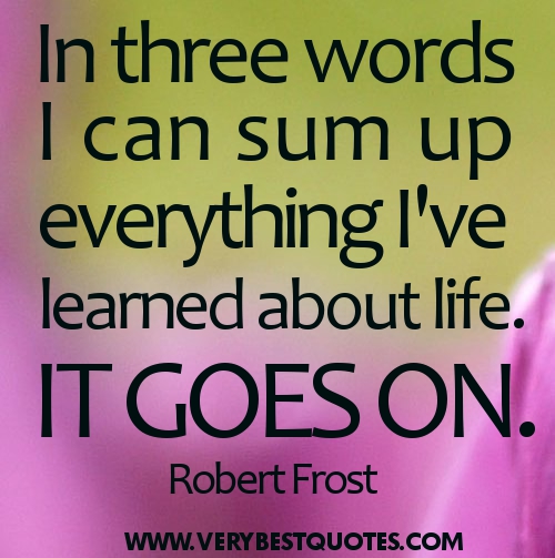 Quotes..... - Page 25 Life-Quotes-In-three-words-I-can-sum-up-everything-Ive-learned-about-life.-It-goes-on.