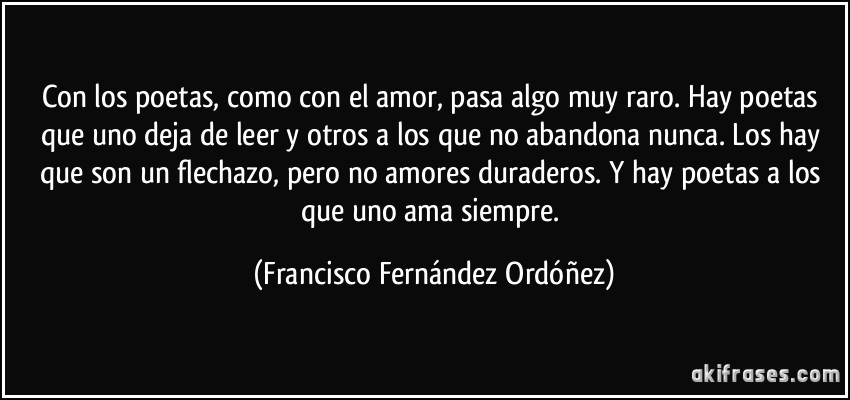  CITAS CELEBRES, DESMOTIVACIONES...... - Página 32 Frase-con-los-poetas-como-con-el-amor-pasa-algo-muy-raro-hay-poetas-que-uno-deja-de-leer-y-otros-a-los-francisco-fernandez-ordonez-176601