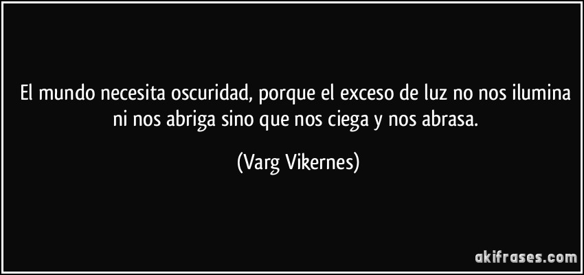 The Sound - Página 10 Frase-el-mundo-necesita-oscuridad-porque-el-exceso-de-luz-no-nos-ilumina-ni-nos-abriga-sino-que-nos-varg-vikernes-133699