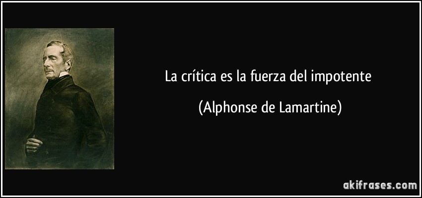 ¿QUIEN DIJO ESTA  FRASE??...ADIVÍNALO - Página 21 Frase-la-critica-es-la-fuerza-del-impotente-alphonse-de-lamartine-118637