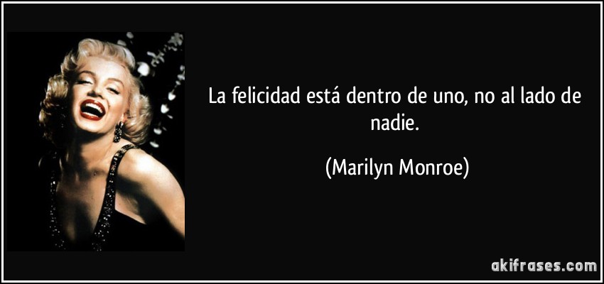  CITAS CELEBRES, DESMOTIVACIONES...... - Página 14 Frase-la-felicidad-esta-dentro-de-uno-no-al-lado-de-nadie-marilyn-monroe-121076