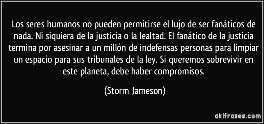 Citas históricas - Página 11 Frase-los-seres-humanos-no-pueden-permitirse-el-lujo-de-ser-fanaticos-de-nada-ni-siquiera-de-la-storm-jameson-200459