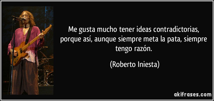 LECTURA DE CARTILLA..... O TE ENMIEDAS O TE BANEO Frase-me-gusta-mucho-tener-ideas-contradictorias-porque-asi-aunque-siempre-meta-la-pata-siempre-tengo-roberto-iniesta-116278