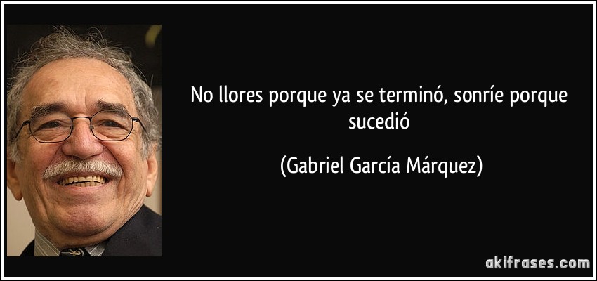 Como te Sientes II - Página 35 Frase-no-llores-porque-ya-se-termino-sonrie-porque-sucedio-gabriel-garcia-marquez-146222