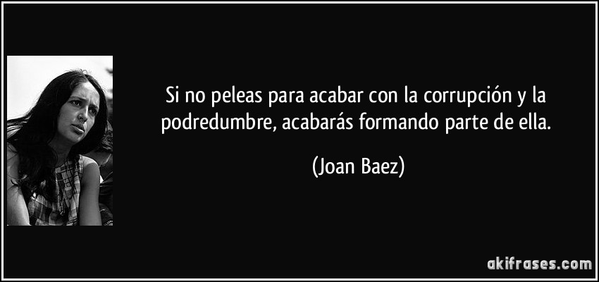 UN DESCANSO EN EL CAMINO Frase-si-no-peleas-para-acabar-con-la-corrupcion-y-la-podredumbre-acabaras-formando-parte-de-ella-joan-baez-135350