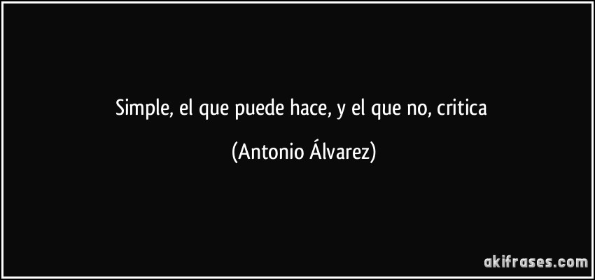 Testimonios del abismo - Página 17 Frase-simple-el-que-puede-hace-y-el-que-no-critica-antonio-alvarez-101072