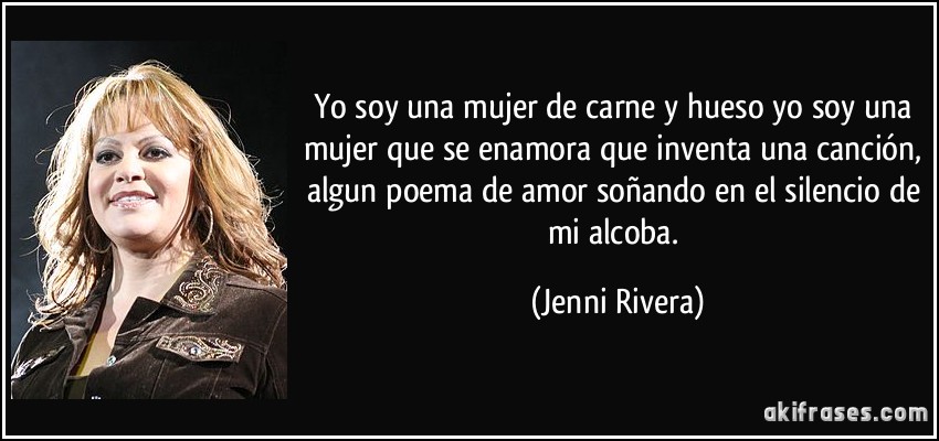 FRASES, PENSAMIENTOS,REFLEXIONES... - Página 4 Frase-yo-soy-una-mujer-de-carne-y-hueso-yo-soy-una-mujer-que-se-enamora-que-inventa-una-cancion-algun-jenni-rivera-167737