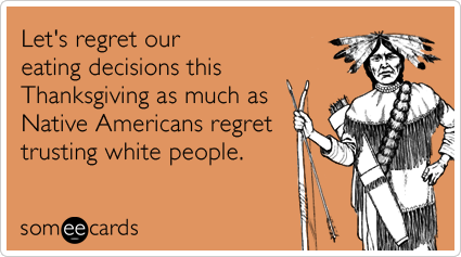 Happy Thanksgiving You American SOBS! Native-americans-white-people-eat-thanksgiving-ecards-someecards