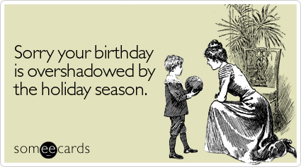 Hey, like four days ago... Sorry-overshadowed-holiday-season-birthday-ecard-someecards