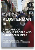 Chuck Klosterman IV: A Decade of Curious People and Dangerous Ideas