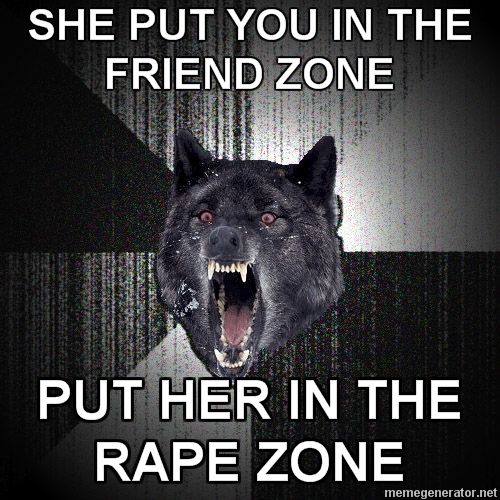 No me canso de buscar - Página 2 Insanity-Wolf-SHE-PUT-YOU-IN-THE-FRIEND-ZONE-PUT-HER-IN-THE-RAPE-ZONE