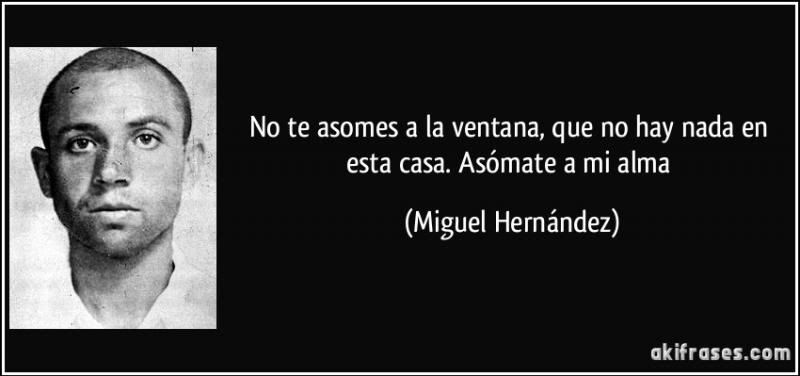  photo frase-no-te-asomes-a-la-ventana-que-no-hay-nada-en-esta-casa-asomate-a-mi-alma-miguel-hernandez-151054_zps044177dc.jpg