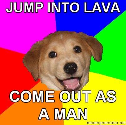 Non-Pony Picspam! - Page 18 Advice-Dog-JUMP-INTO-LAVA-COME-OUT-AS-A-MAN