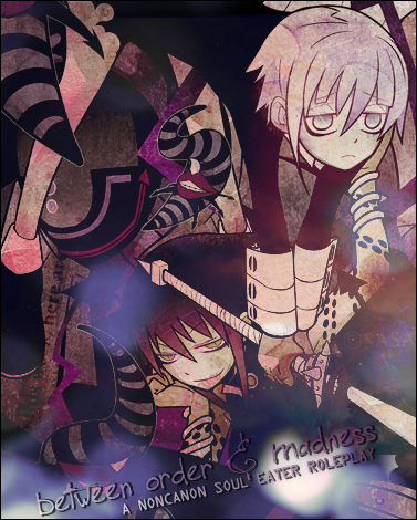 BETWEEN ORDER&&&MADNESS|A Non-Canon Soul Eater RP Bomaff