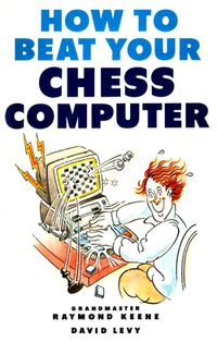 How to beat your Chess Computer - GM Raymond Keene & David Levy 1c75b0f5d5a6497ef2b6f5842b7f274a