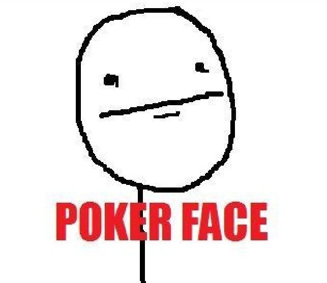 My response to anything Littlemidget says. PokerFaceMeme