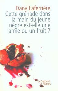 [Laferrière, Dany] Cette grenade dans la main du jeune nègre est-elle une arme ou un fruit? 113737_2702173