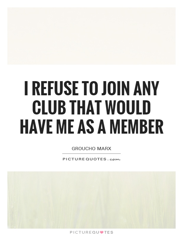 NEW!!!!  QUOTE OF THE DAY FOR 2018 - Page 5 I-refuse-to-join-any-club-that-would-have-me-as-a-member-quote-1