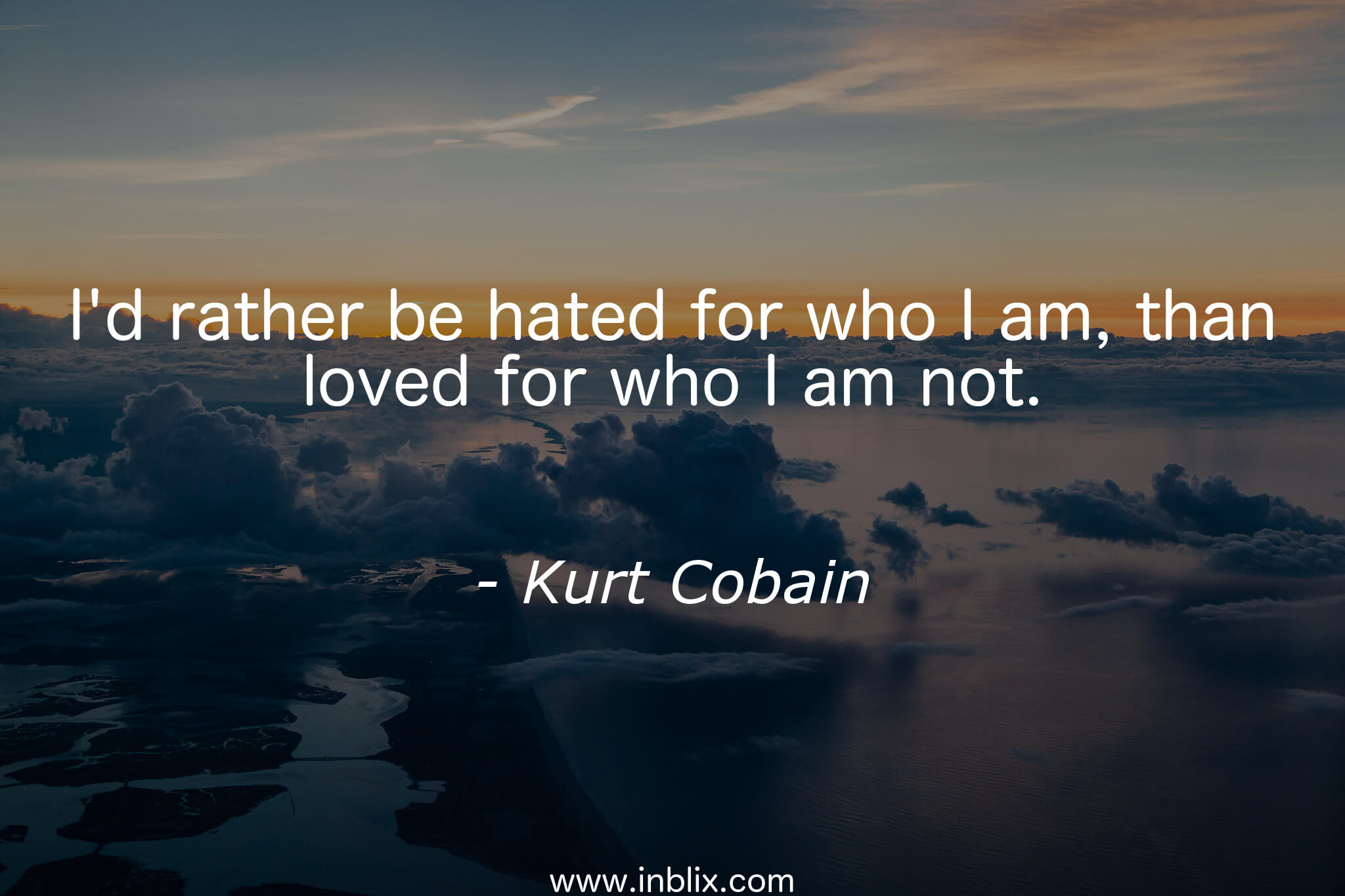 i'd rather Id-rather-hated-for-who-i-am-than-loved-for-who-i-am-not-kurt-cobain