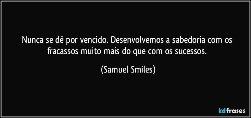 Rothmans do Michell - Página 3 Frase-nunca-se-de-por-vencido-desenvolvemos-a-sabedoria-com-os-fracassos-muito-mais-do-que-com-os-samuel-smiles-115024