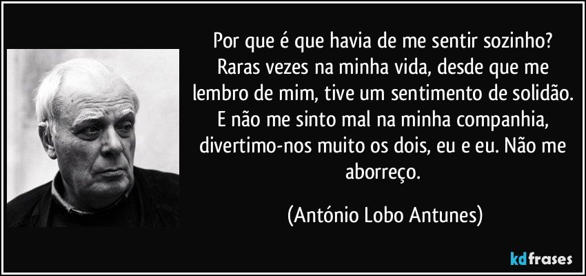 FRASES E PENSAMENTOS..... - Página 40 Frase-por-que-e-que-havia-de-me-sentir-sozinho-raras-vezes-na-minha-vida-desde-que-me-lembro-de-mim-antonio-lobo-antunes-143290