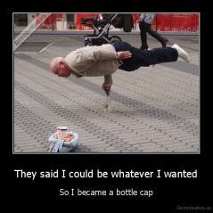 Related picture! - Page 5 Demotivation.us_They-said-I-could-be-whatever-I-wanted-So-I-became-a-bottle-cap_131405143615