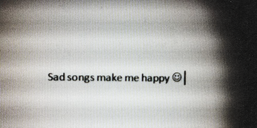 Sad songs make me happy. Tumblr_inline_mm9m39cvGn1qz4rgp