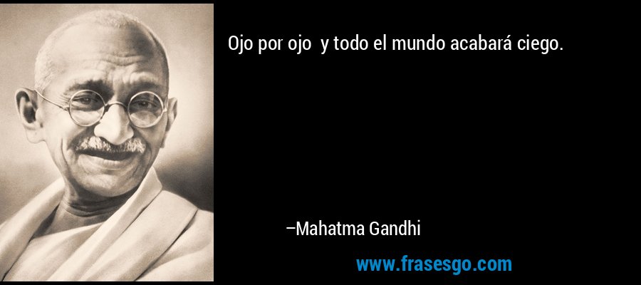  CITAS CELEBRES, DESMOTIVACIONES...... - Página 20 Frase-ojo_por_ojo_y_todo_el_mundo_acabara_ciego_-mahatma_gandhi