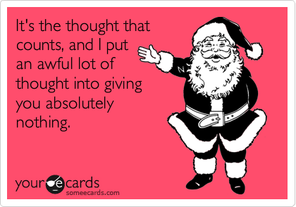 someecards.com - It's the thought that counts, and I put an awful lot of thought into giving you absolutely nothing.