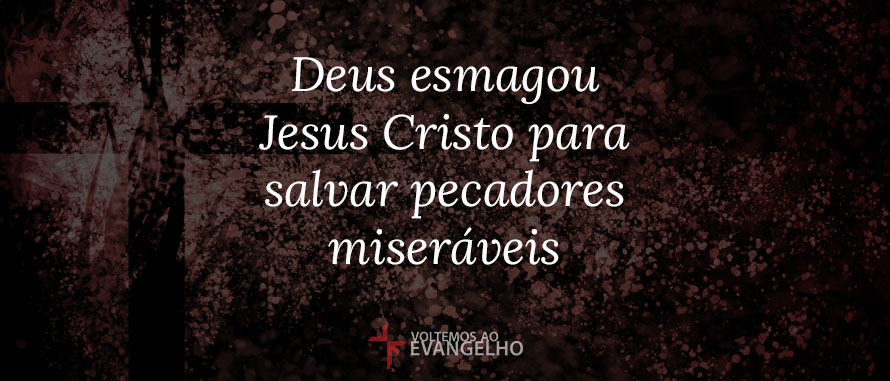 Deus esmagou Jesus Cristo para salvar pecadores miseráveis – Paul Washer DeusEsmagou