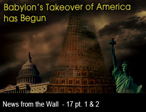 News from the Wall #17 - Parts 1 & 2  "Babylon's Takeover of America has Begun!" Babylon