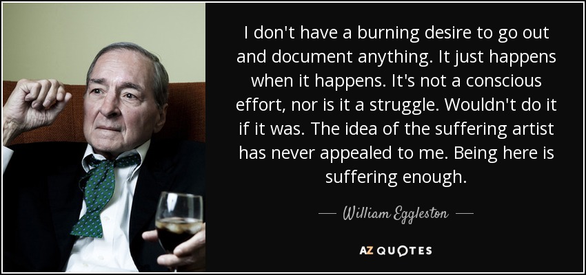 Fotografía artística - histórica - periodística  - Página 7 Quote-i-don-t-have-a-burning-desire-to-go-out-and-document-anything-it-just-happens-when-it-william-eggleston-65-15-83