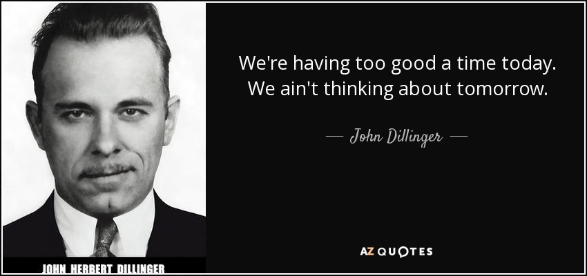 Slikovnica - Page 33 Quote-we-re-having-too-good-a-time-today-we-ain-t-thinking-about-tomorrow-john-dillinger-71-55-92