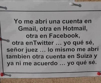 Yo abrí tantas cuentas... Yo-me-abri-una-cuenta-en-gmail-otra-en-hotmail-facebook-juez-lo-mismo-me-abri-otra-en-suiza-y-ya-ni-me-acuerdo