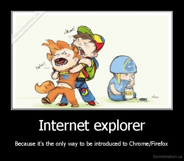 J'assume a Fond! (Les pubs les plus cons....) Demotivation.us_Internet-explorer-Because-its-the-only-way-to-be-introduced-to-ChromeFirefox_130919973187