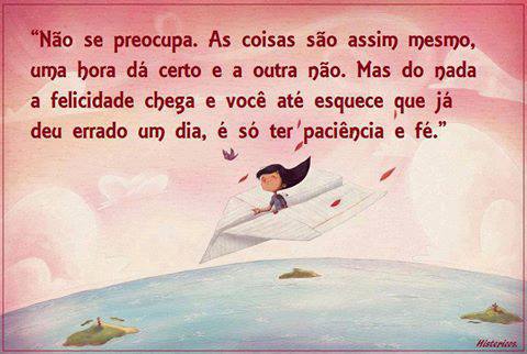 Olá - Página 8 N%C3%A3o-se-preocupe.-As-coisas-s%C3%A3o-assim-mesmo-uma-hora-d%C3%A1-certo-e-a-outra-n%C3%A3o.-Mas-do-nada-a-felicidade-chega-e-voce-at%C3%A9-esquece-que-j%C3%A1-deu-errado-um-dia-%C3%A9-s%C3%B3-ter-paciencia-e-f%C3%A9.