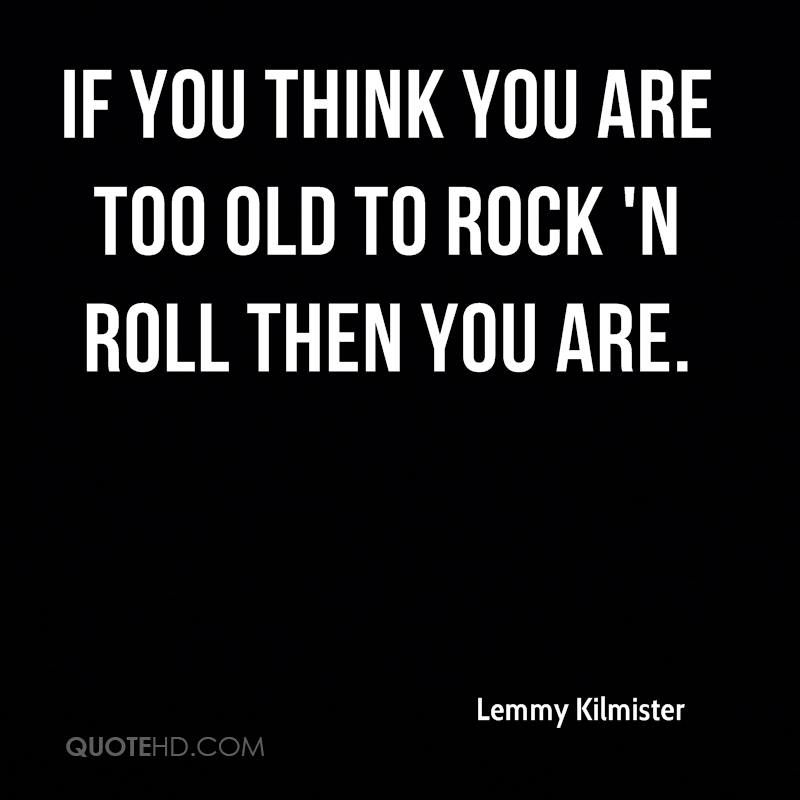 FELIZ CUMPLEAÑOS, DARTH MERCURY !!!!!!!!!!!!!!!!!!! - Página 6 Lemmy-kilmister-quote-if-you-think-you-are-too-old-to-rock-n-roll