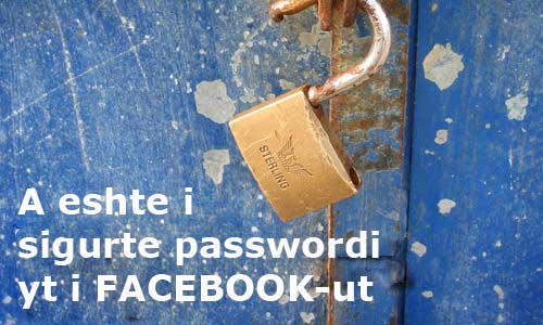 Mendon se password-et e tua jane te sigurte sa duhet? Perfshi ketu dhe Facebook. Password