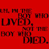 um, i'm the boy who lived, not the boy who died.