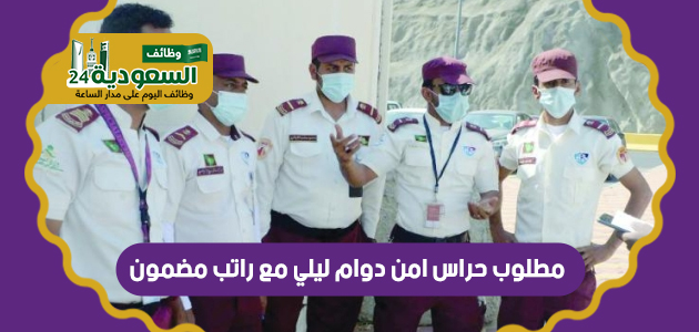 مطلوب حراس امن دوام ليلي مع راتب مضمون