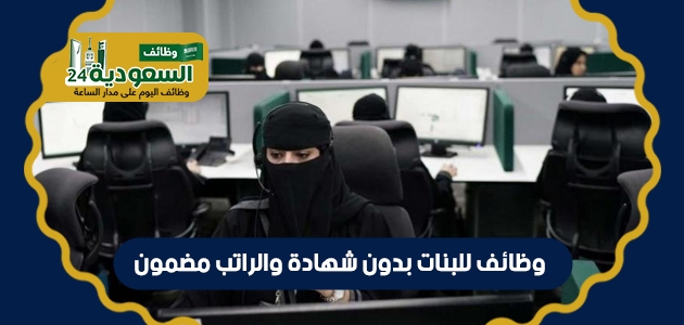 وظائف للبنات بدون شهادة والراتب مضمون